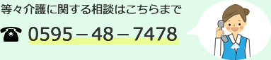 等々介護に関する相談はこちらまで TEL.0595－48－7478